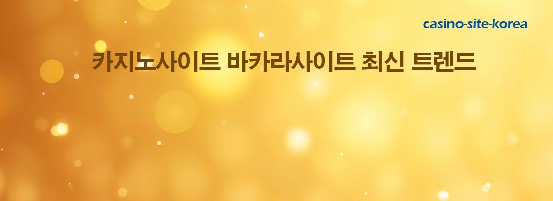 카지노사이트 바카라사이트 최신 트렌드